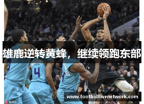 雄鹿逆转黄蜂，继续领跑东部