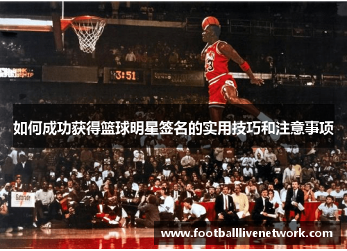 如何成功获得篮球明星签名的实用技巧和注意事项