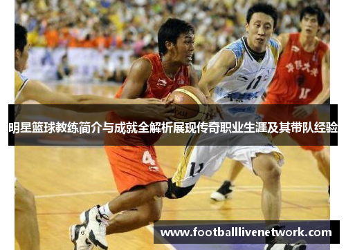 明星篮球教练简介与成就全解析展现传奇职业生涯及其带队经验