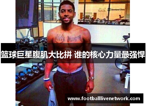 篮球巨星腹肌大比拼 谁的核心力量最强悍