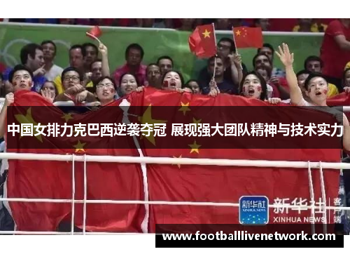 中国女排力克巴西逆袭夺冠 展现强大团队精神与技术实力