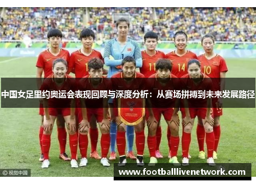 中国女足里约奥运会表现回顾与深度分析：从赛场拼搏到未来发展路径