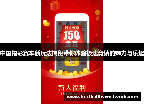 中国福彩赛车新玩法揭秘带你体验极速竞猜的魅力与乐趣